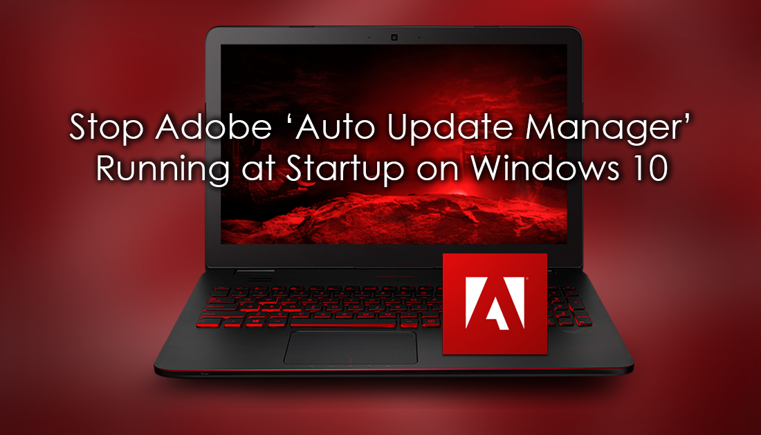 How to Stop Adobe ‘Auto Update Manager’ Running at Startup on Windows 10.