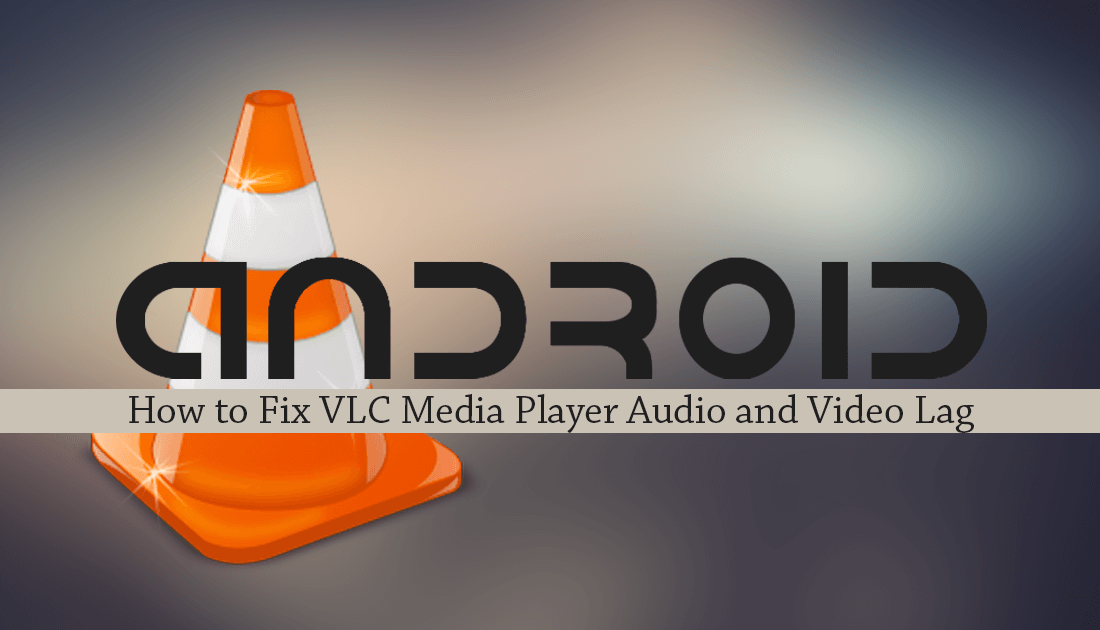 how_to_fix_vlc_audio_and_video_lag_on_android