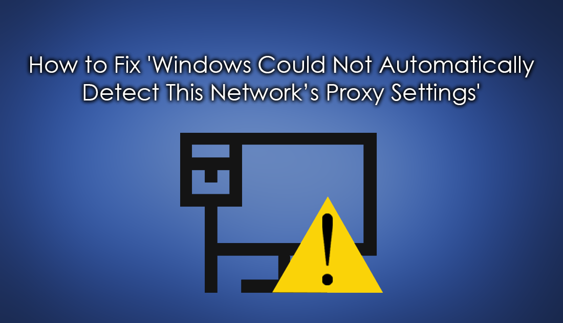 beeld de eerste wiel How to Fix 'Windows Could Not Automatically Detect This Network's Proxy  Settings'.