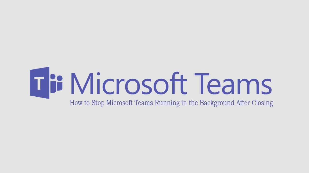 How_to_Stop_Microsoft_Teams_Running_in_the_Background_After_Closing_it_on_Windows