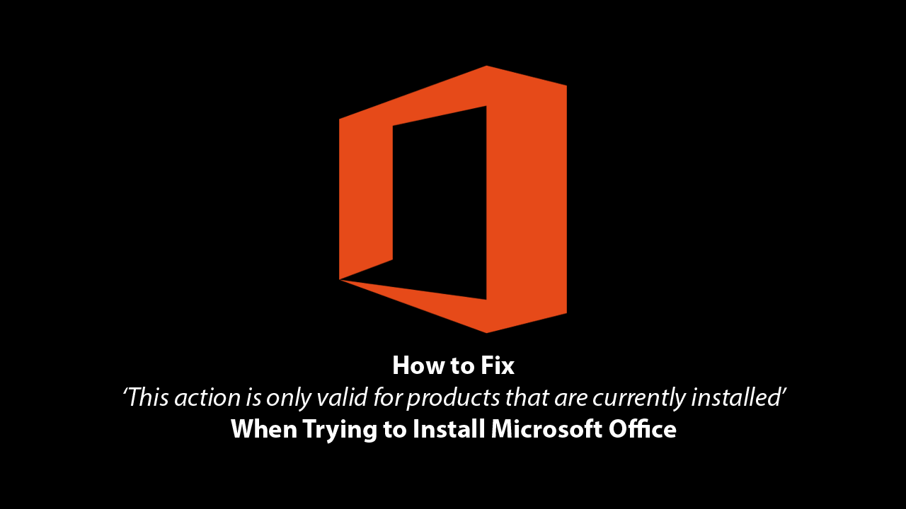 Fix_This_action_is_only_valid_for_products_that_are_currently_installed_When_Trying_to_Install_Microsoft_Office