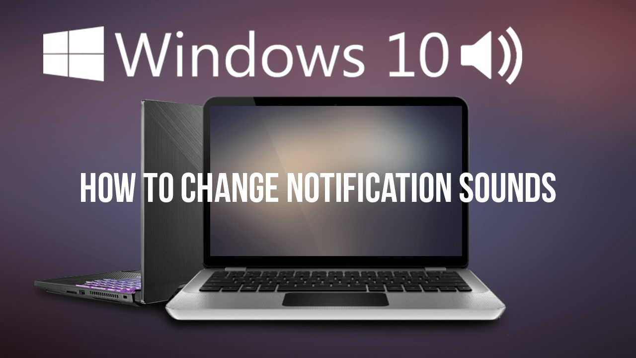 How To Change Add Or Remove Windows 10 Notification Sounds